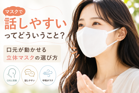 マスクで話しやすいってどういうこと？｜口元が動かせる立体マスクの選び方