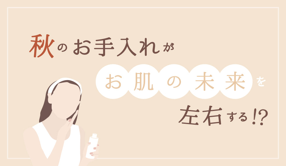 秋のお手入れがお肌の未来を左右する？！