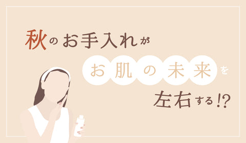 秋のお手入れがお肌の未来を左右する？！